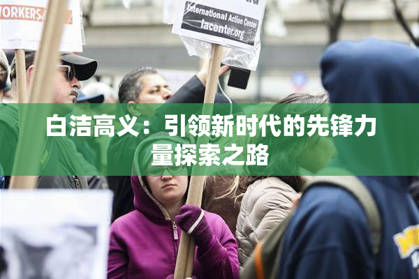 白洁高义：引领新时代的先锋力量探索之路
