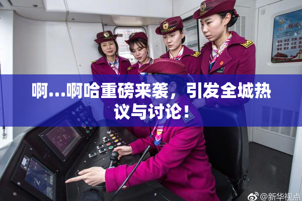 啊…啊哈重磅来袭，引发全城热议与讨论！