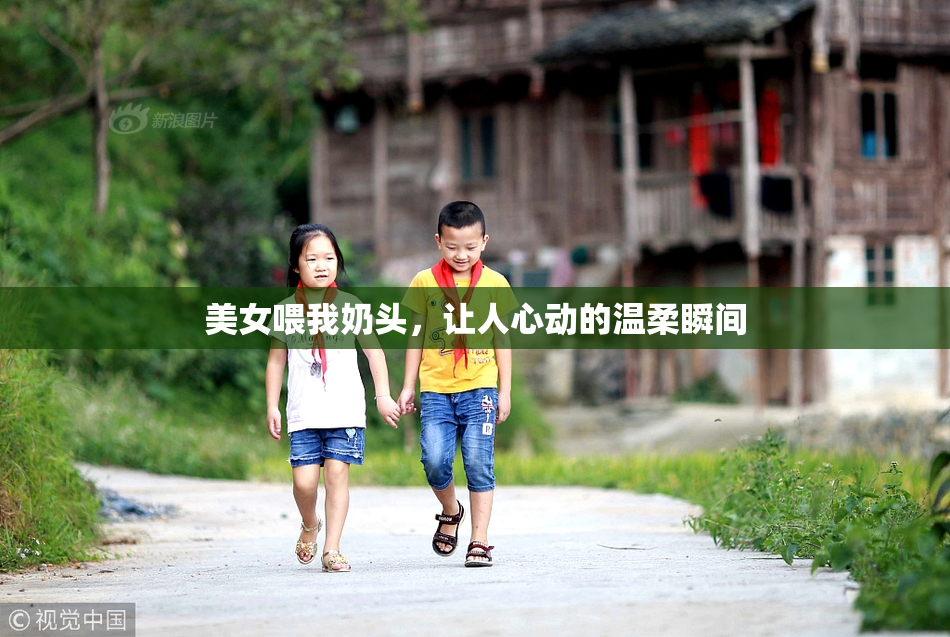 美女喂我奶头，让人心动的温柔瞬间