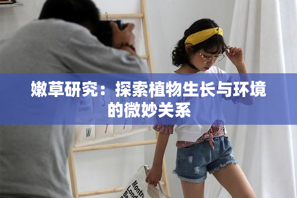 嫩草研究：探索植物生长与环境的微妙关系