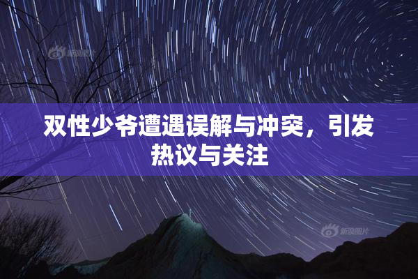 双性少爷遭遇误解与冲突，引发热议与关注