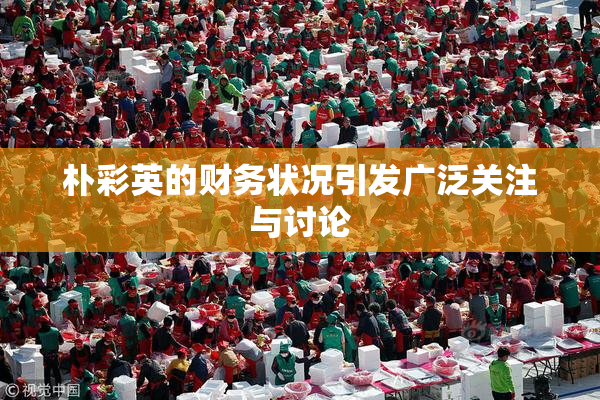 朴彩英的财务状况引发广泛关注与讨论