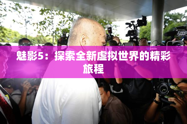 魅影5：探索全新虚拟世界的精彩旅程