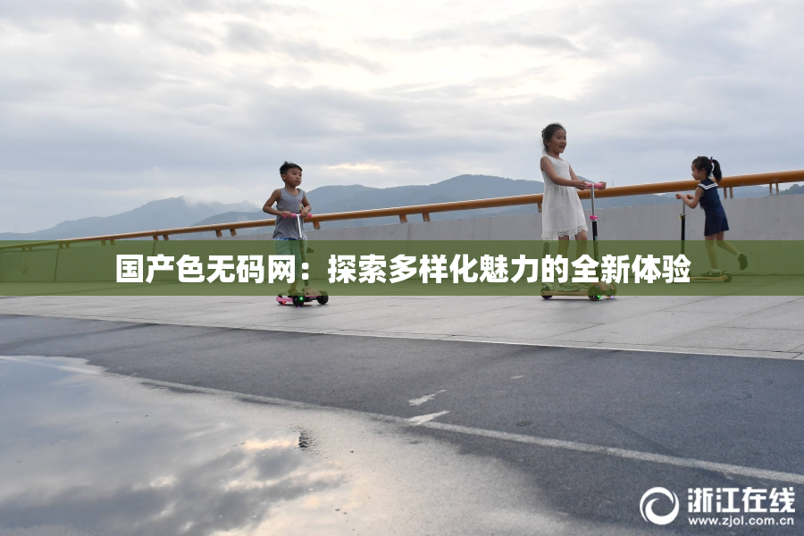 国产色无码网：探索多样化魅力的全新体验