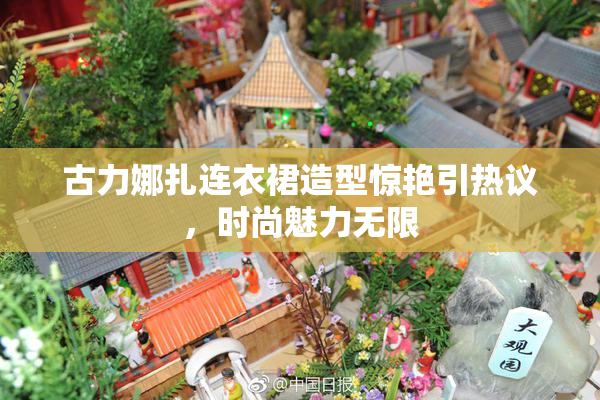 古力娜扎连衣裙造型惊艳引热议，时尚魅力无限