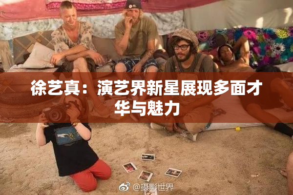 徐艺真：演艺界新星展现多面才华与魅力