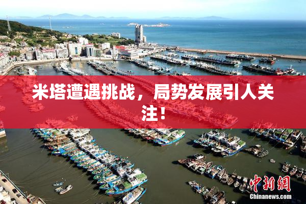 米塔遭遇挑战，局势发展引人关注！