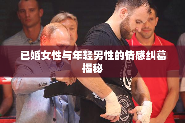 已婚女性与年轻男性的情感纠葛揭秘
