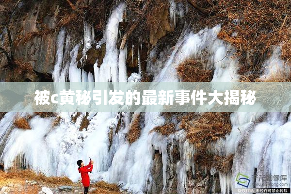被c黄秘引发的最新事件大揭秘