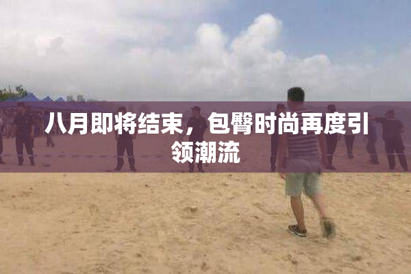 八月即将结束，包臀时尚再度引领潮流