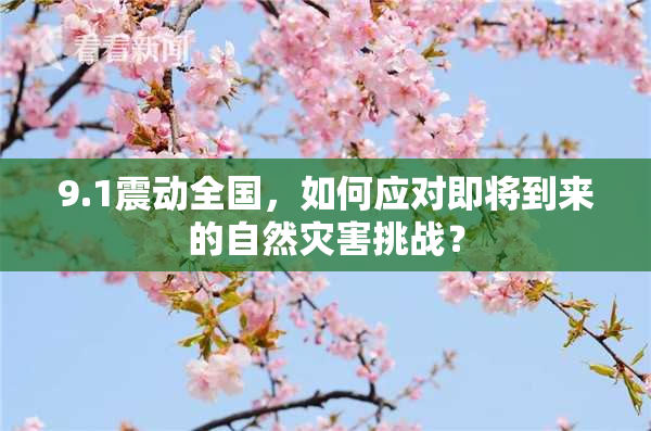 9.1震动全国，如何应对即将到来的自然灾害挑战？