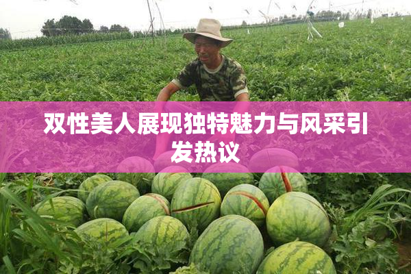 双性美人展现独特魅力与风采引发热议