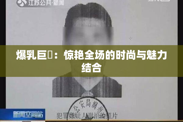 爆乳巨凥：惊艳全场的时尚与魅力结合