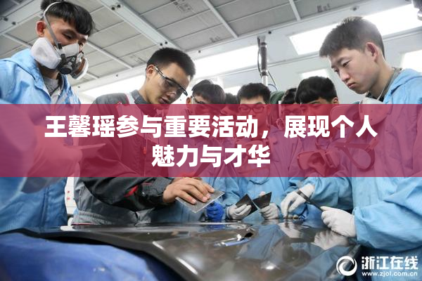 王馨瑶参与重要活动，展现个人魅力与才华