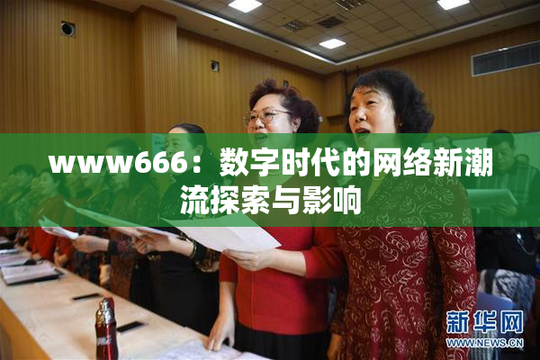 www666：数字时代的网络新潮流探索与影响