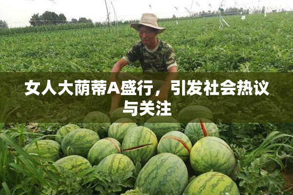 女人大荫蒂A盛行，引发社会热议与关注