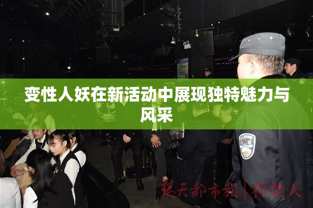 变性人妖在新活动中展现独特魅力与风采