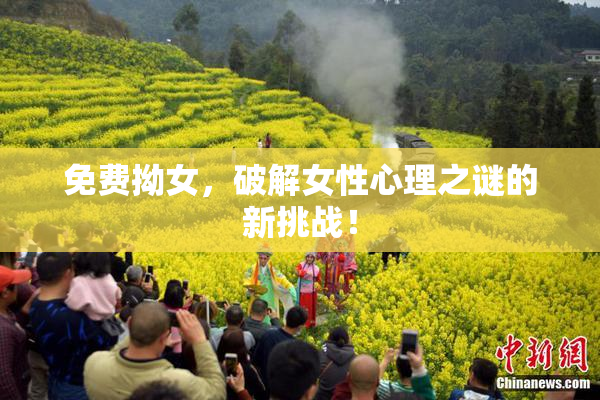 免费拗女，破解女性心理之谜的新挑战！