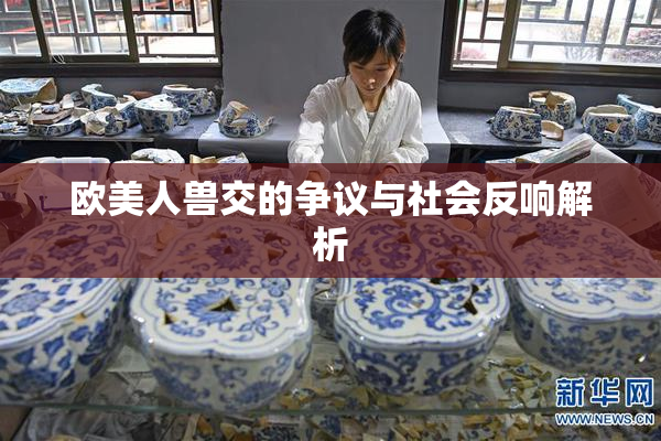 欧美人兽交的争议与社会反响解析