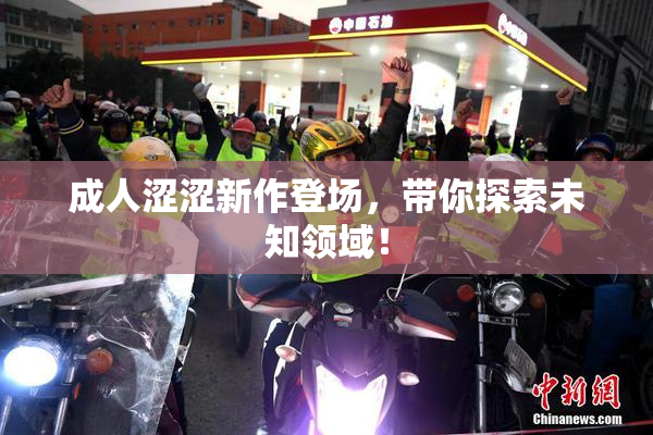 成人涩涩新作登场，带你探索未知领域！