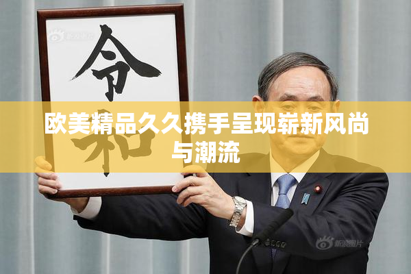 欧美精品久久携手呈现崭新风尚与潮流