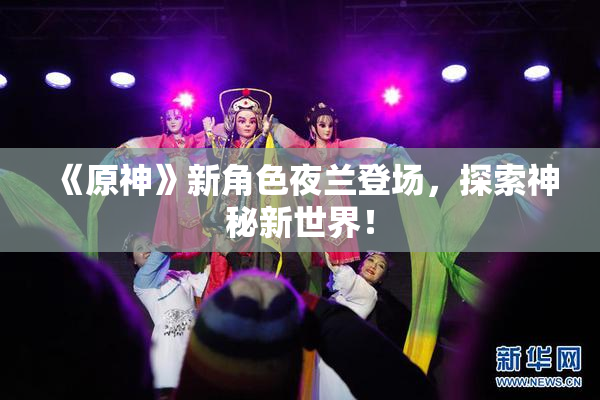 《原神》新角色夜兰登场，探索神秘新世界！