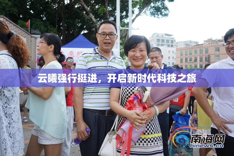 云曦强行挺进，开启新时代科技之旅