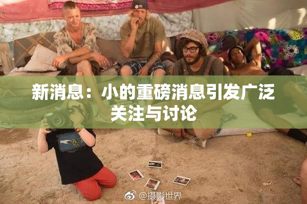 新消息：小的重磅消息引发广泛关注与讨论