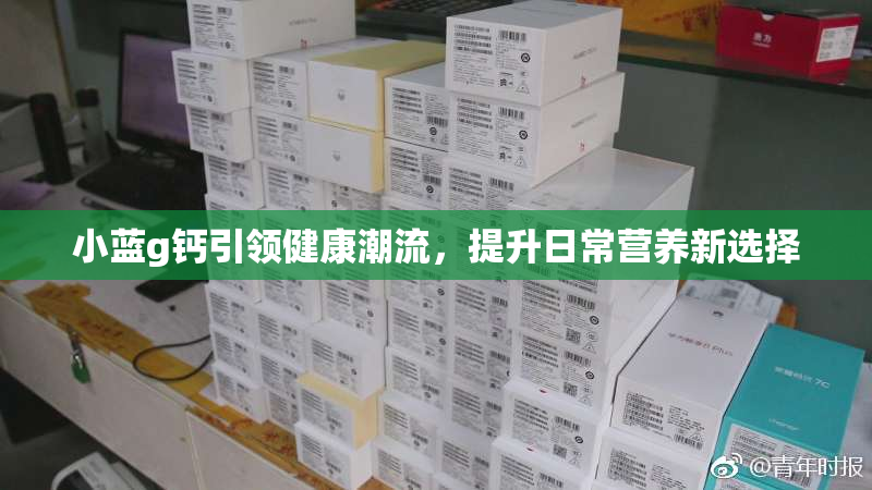 小蓝g钙引领健康潮流，提升日常营养新选择
