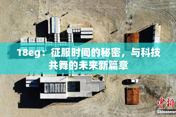 18eg：征服时间的秘密，与科技共舞的未来新篇章