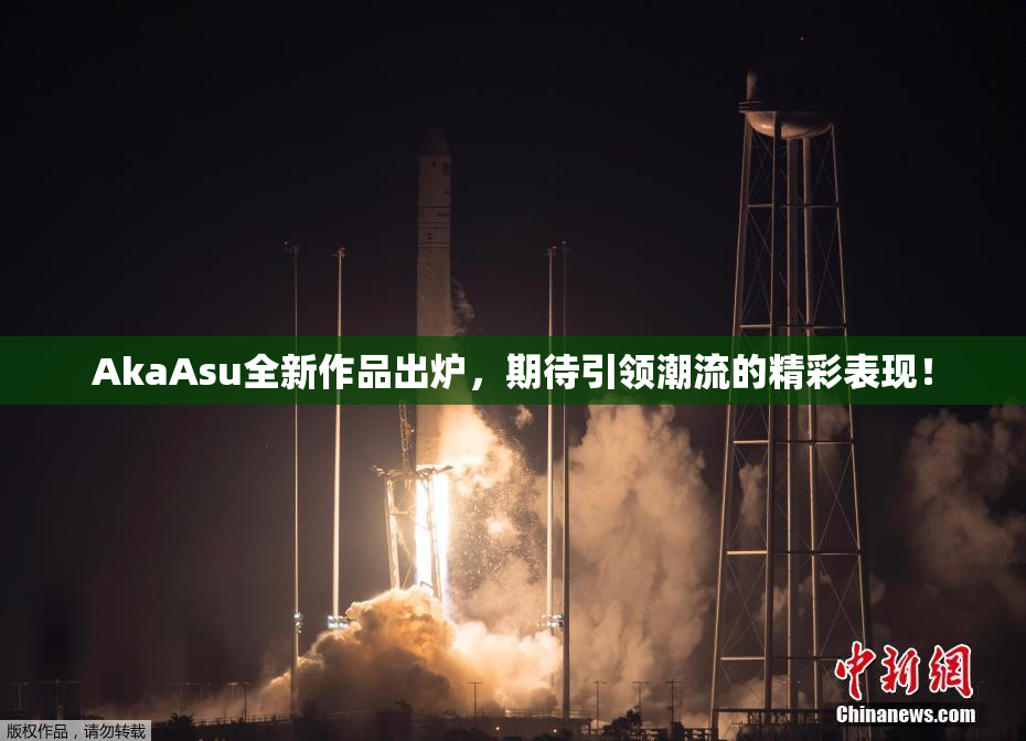 AkaAsu全新作品出炉，期待引领潮流的精彩表现！
