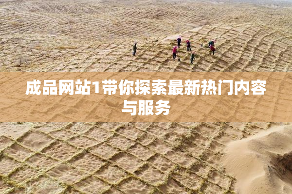 成品网站1带你探索最新热门内容与服务