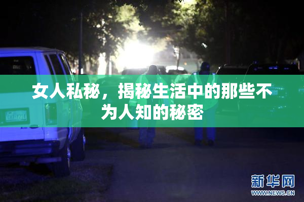 女人私秘，揭秘生活中的那些不为人知的秘密