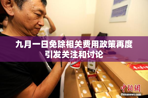 九月一日免除相关费用政策再度引发关注和讨论