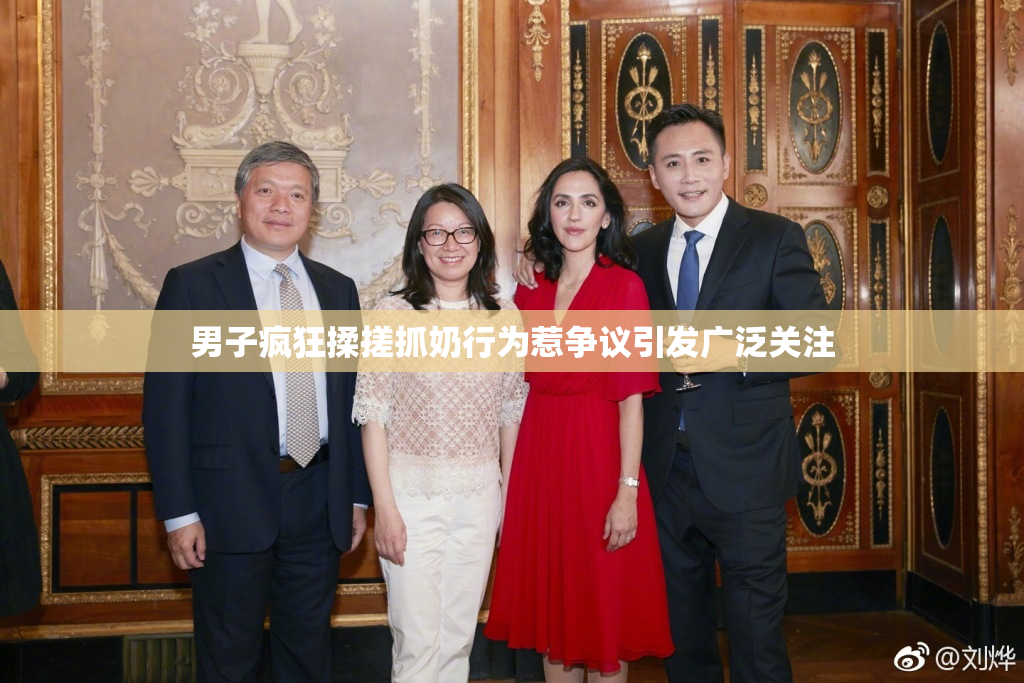 男子疯狂揉搓抓奶行为惹争议引发广泛关注
