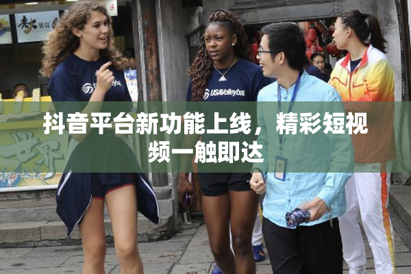 抖音平台新功能上线，精彩短视频一触即达
