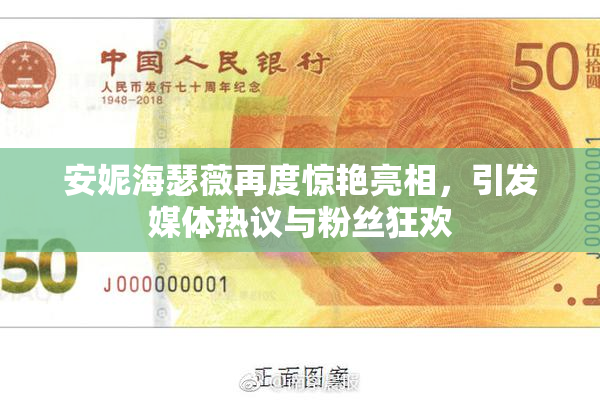 安妮海瑟薇再度惊艳亮相，引发媒体热议与粉丝狂欢