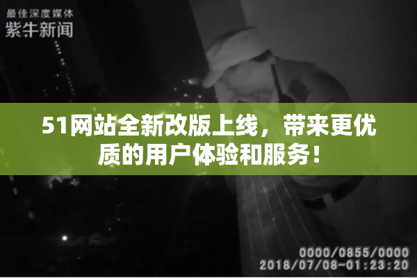 51网站全新改版上线，带来更优质的用户体验和服务！