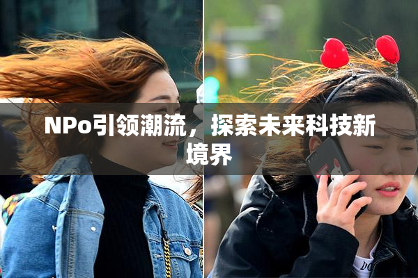 ΝPo引领潮流，探索未来科技新境界