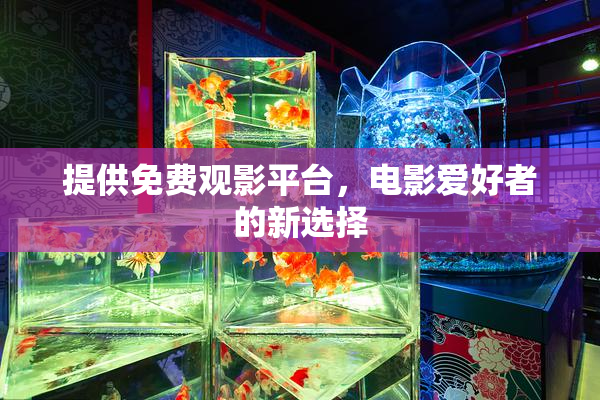 提供免费观影平台，电影爱好者的新选择