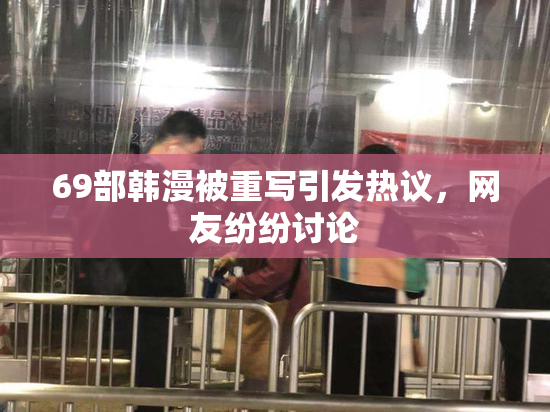 69部韩漫被重写引发热议，网友纷纷讨论