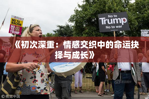《初次深重：情感交织中的命运抉择与成长》