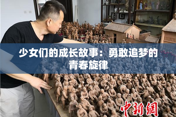 少女们的成长故事：勇敢追梦的青春旋律