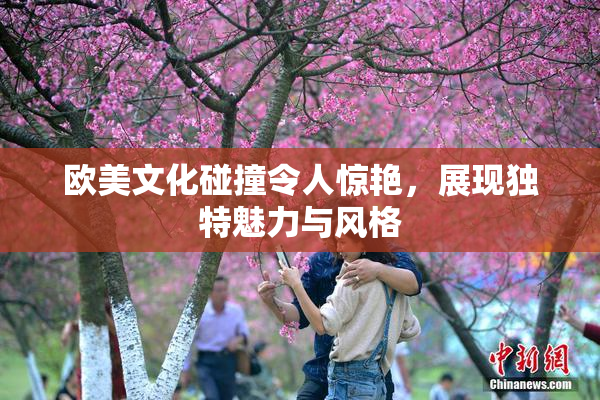 欧美文化碰撞令人惊艳，展现独特魅力与风格