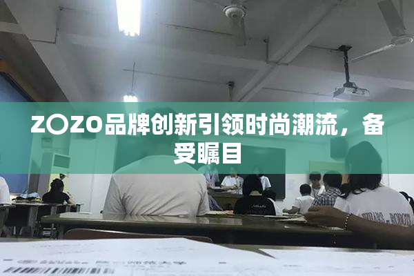 Z〇ZO品牌创新引领时尚潮流，备受瞩目