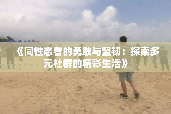 《同性恋者的勇敢与坚韧：探索多元社群的精彩生活》