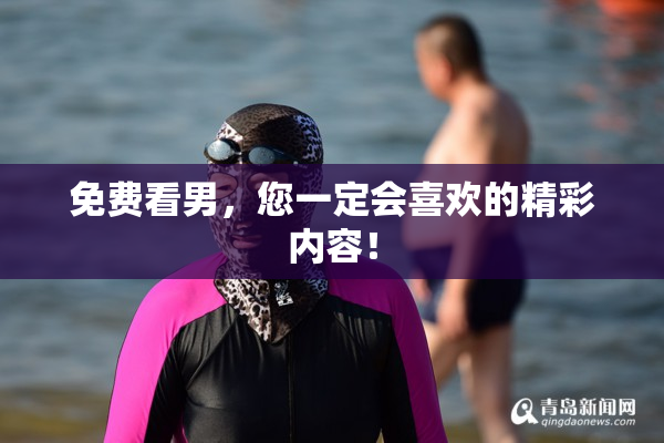 免费看男，您一定会喜欢的精彩内容！