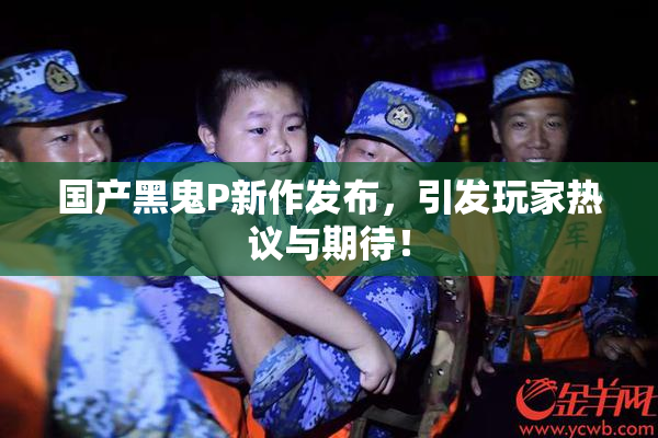 国产黑鬼P新作发布，引发玩家热议与期待！