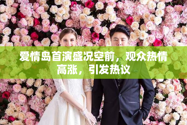 爱情岛首演盛况空前，观众热情高涨，引发热议