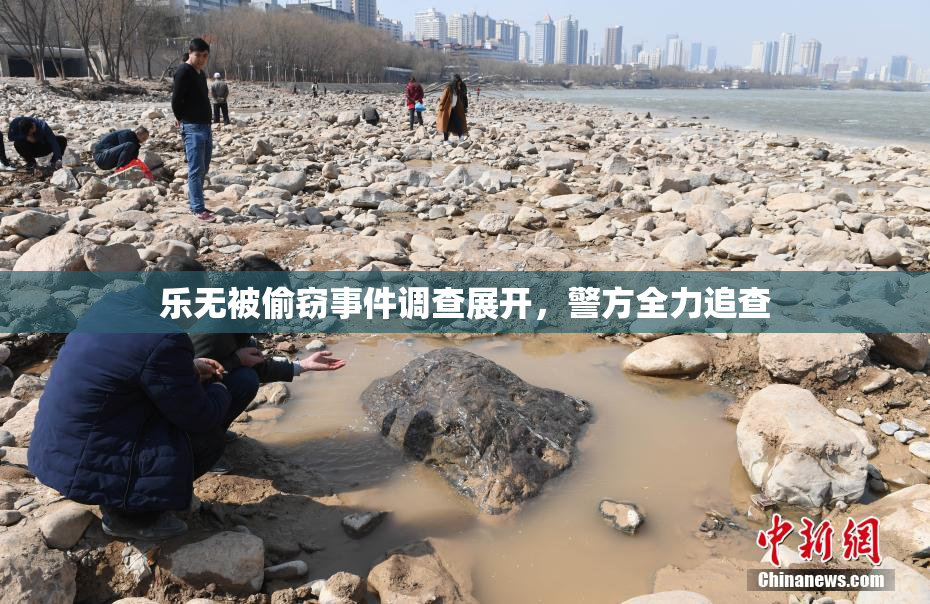 乐无被偷窃事件调查展开，警方全力追查